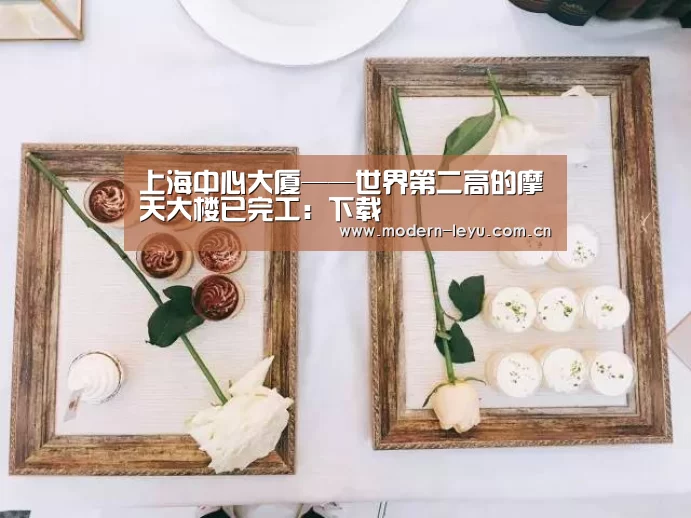 上海中心大厦——世界第二高的摩天大楼已完工:下载(图2) 乐鱼体育登录入口