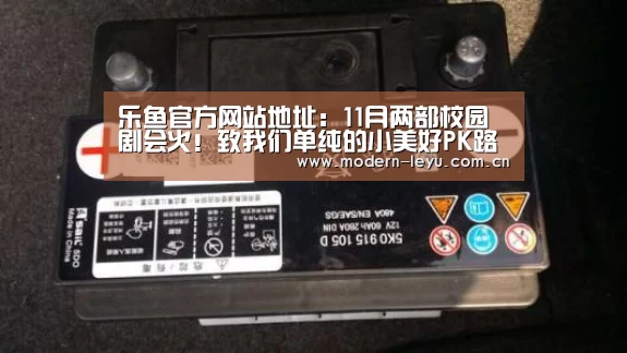 乐鱼官方网站地址：11月两部校园剧会火！致我们单纯的小美好PK路从今夜白(图2)