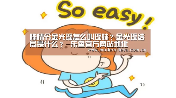 陈情令金光瑶怎么叫瑶妹?金光瑶结局是什么?-乐鱼官方网站地址(图1) 陈情令金光瑶怎么叫瑶妹?金光瑶结局是什么?-乐鱼官方网站地址(图1)