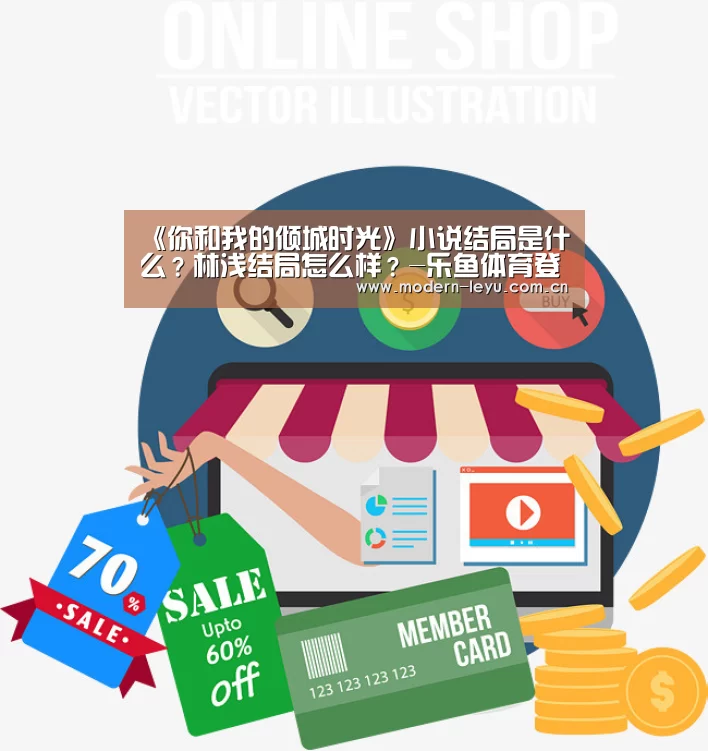 《你和我的倾城时光》小说结局是什么?林浅结局怎么样?-乐鱼体育登录入口(图4) 乐鱼体育登录入口