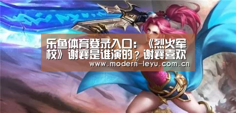 乐鱼体育登录入口:《烈火军校》谢襄是谁演的?谢襄喜欢的人是谁?(图1) 乐鱼体育登录入口:《烈火军校》谢襄是谁演的?谢襄喜欢的人是谁?(图1)